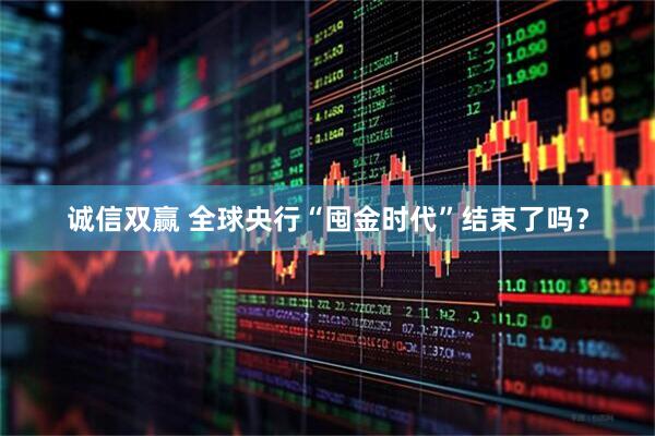 诚信双赢 全球央行“囤金时代”结束了吗？