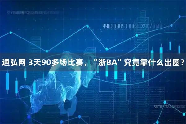 通弘网 3天90多场比赛，“浙BA”究竟靠什么出圈？