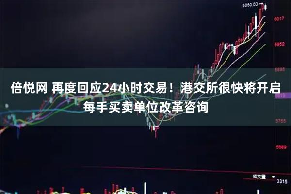 倍悦网 再度回应24小时交易！港交所很快将开启每手买卖单位改革咨询